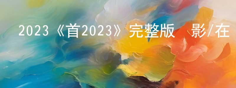 卜鵬的個人主頁,2023《首2023》完整版電影/在線觀看/百度云-美劇天堂
